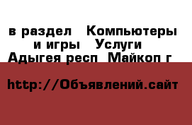  в раздел : Компьютеры и игры » Услуги . Адыгея респ.,Майкоп г.